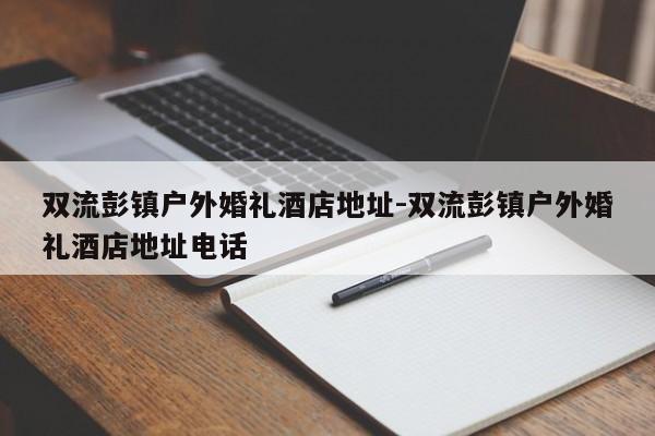 双流彭镇户外婚礼酒店地址-双流彭镇户外婚礼酒店地址电话