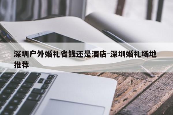 深圳户外婚礼省钱还是酒店-深圳婚礼场地 推荐