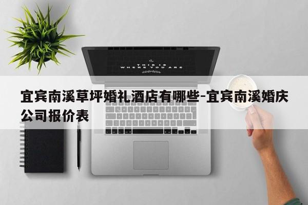 宜宾南溪草坪婚礼酒店有哪些-宜宾南溪婚庆公司报价表