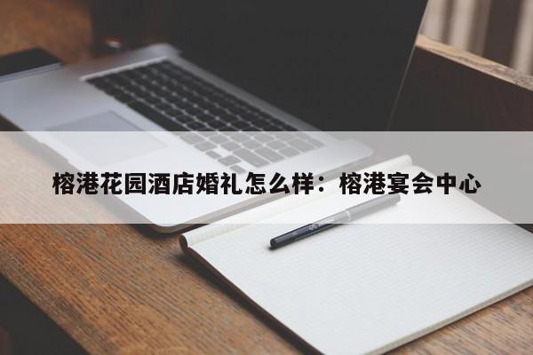 榕港花园酒店婚礼怎么样：榕港宴会中心