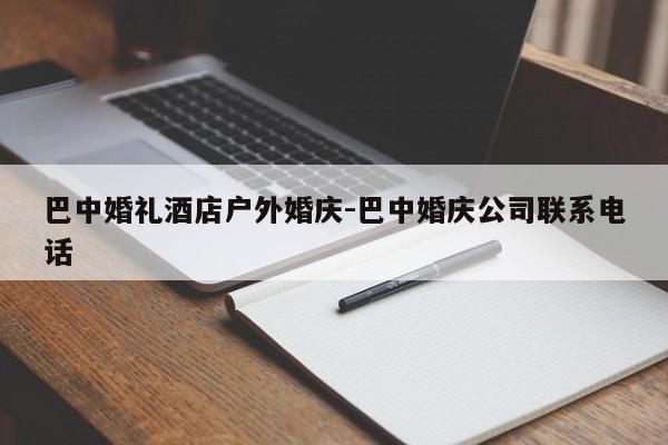 巴中婚礼酒店户外婚庆-巴中婚庆公司联系电话