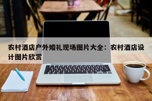 农村酒店户外婚礼现场图片大全：农村酒店设计图片欣赏