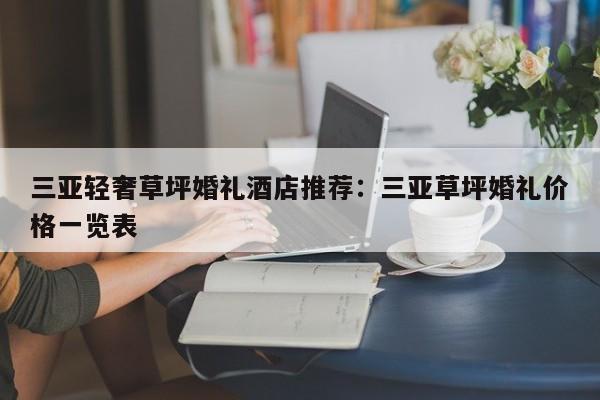 三亚轻奢草坪婚礼酒店推荐：三亚草坪婚礼价格一览表