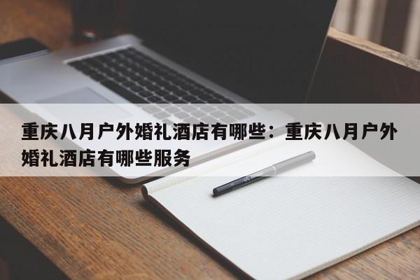 重庆八月户外婚礼酒店有哪些：重庆八月户外婚礼酒店有哪些服务